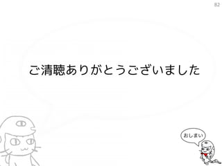 82




ご清聴ありがとうございました




            おしまい
 