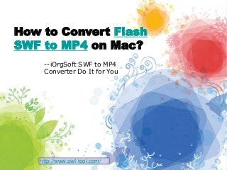 How to Convert Flash
SWF to MP4 on Mac?
--iOrgSoft SWF to MP4
Converter Do It for You
http://www.swf-tool.com/
 