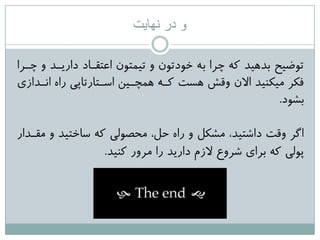 ‫نهایت‬ ‫در‬ ‫و‬
‫چرزا‬ ٍ ‫داریرذ‬ ‫اػتقراد‬ ‫تیوتَى‬ ٍ ‫خَدتَى‬ ِ‫ت‬ ‫چزا‬ ِ‫ک‬ ‫تذّیذ‬ ‫تَضیح‬
‫اًرذاسی‬ ُ‫را‬ ‫اعرتارتاپی‬ ‫ّوچریي‬ ِ‫کر‬ ‫ّغت‬ ‫ٍقؼ‬ ‫االى‬ ‫هیکٌیذ‬ ‫فکز‬
‫تؾَد‬.
‫هقرذار‬ ٍ ‫عاختیذ‬ ِ‫ک‬ ‫هحصَلی‬ ،‫حل‬ ُ‫را‬ ٍ ‫هؾکل‬ ،‫داؽتیذ‬ ‫ٍقت‬ ‫اگز‬
‫کٌیذ‬ ‫هزٍر‬ ‫را‬ ‫داریذ‬ ‫السم‬ ‫ؽزٍع‬ ‫تزای‬ ِ‫ک‬ ‫پَلی‬.
 