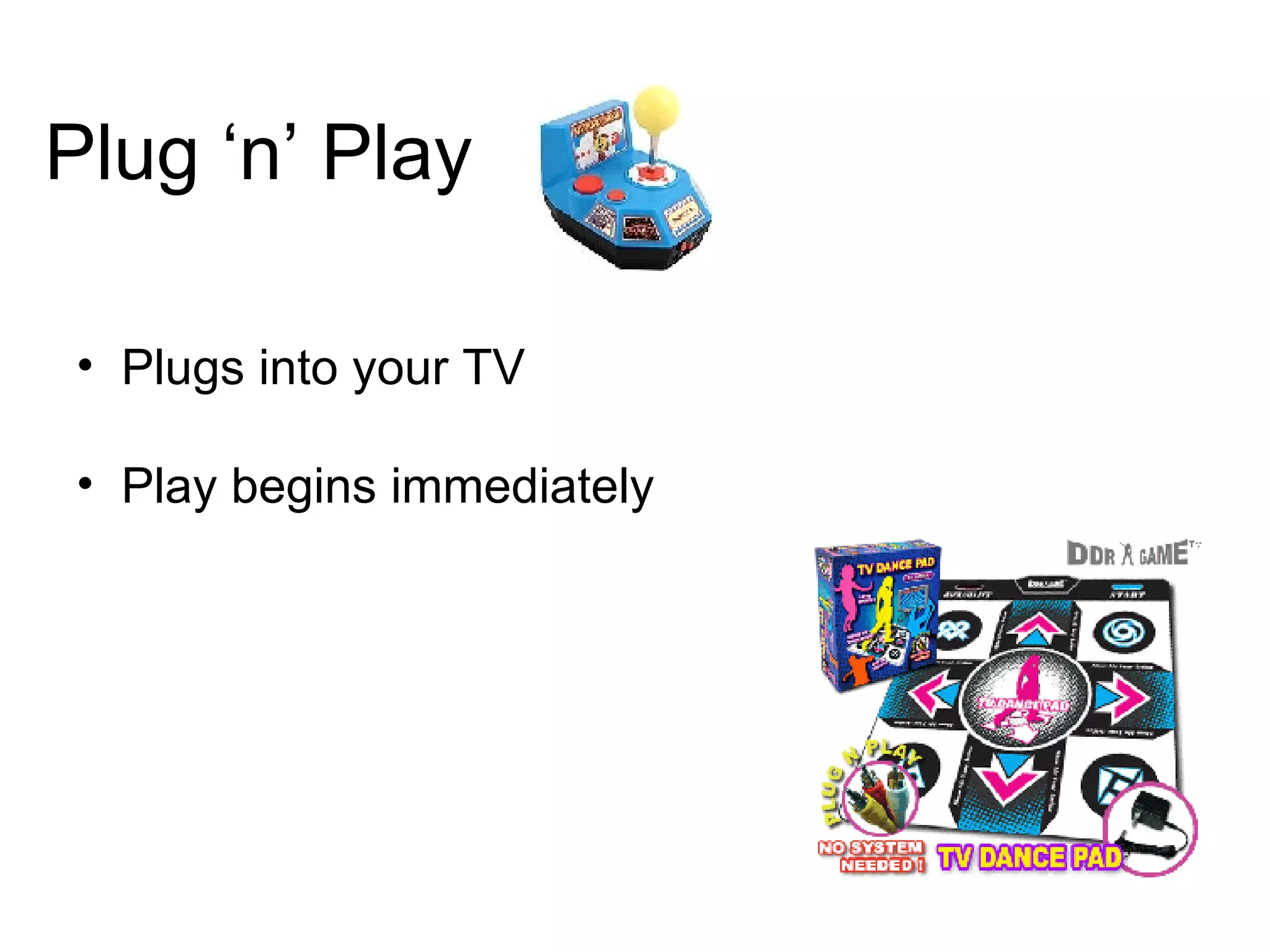 Plug ‘n’ Play Plugs into your TV Play begins immediately 