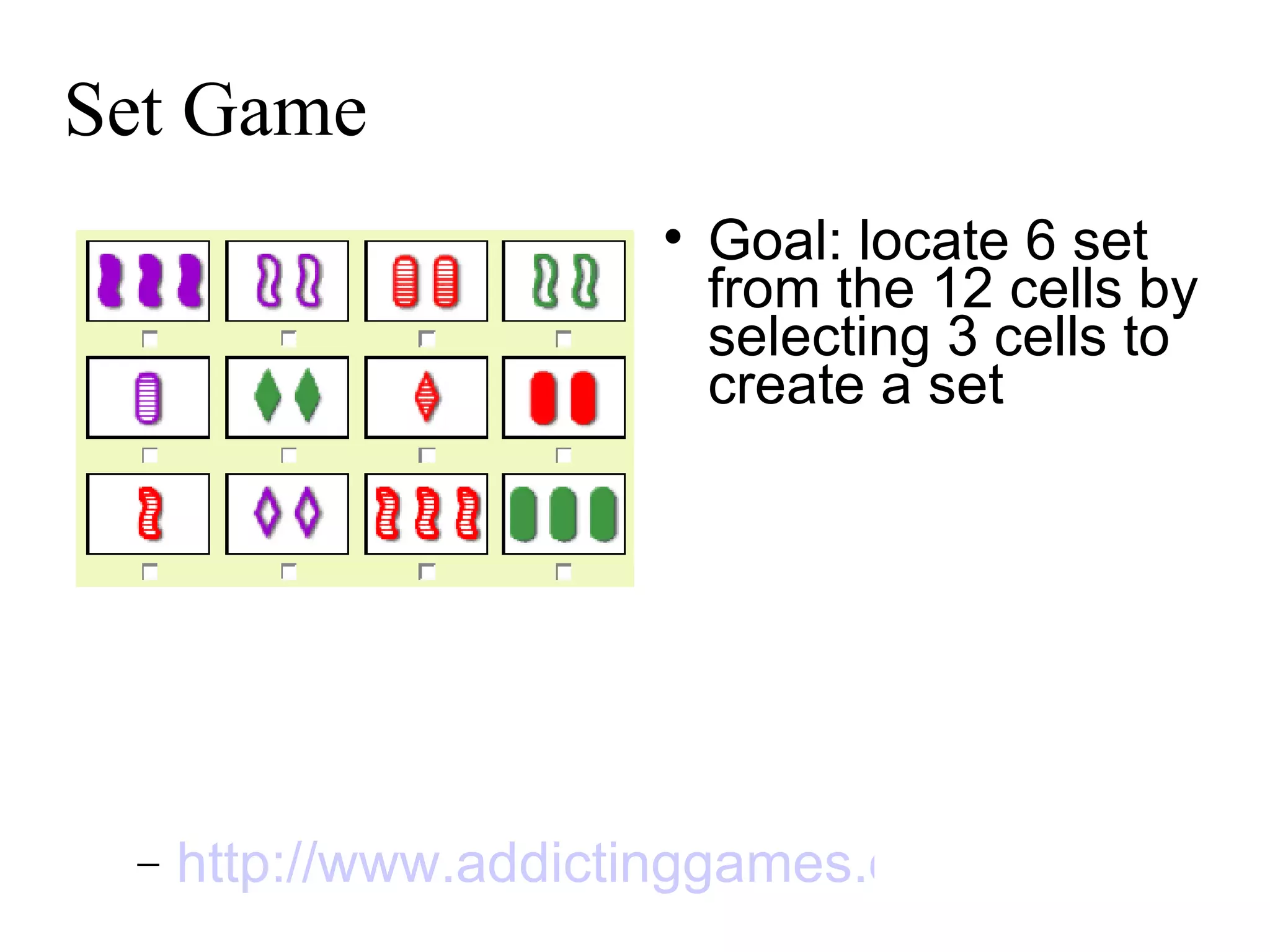 Set Game Goal: locate 6 set from the 12 cells by selecting 3 cells to create a set http://www.addictinggames.com   