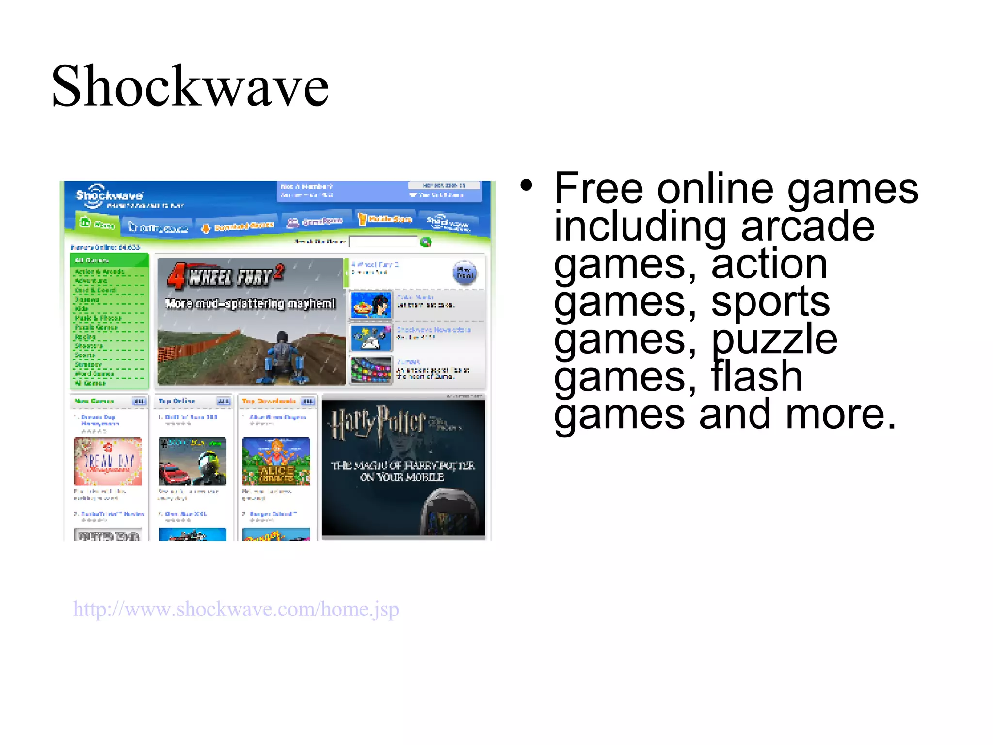 Shockwave Free online games including arcade games, action games, sports games, puzzle games, flash games and more.  http://www.shockwave.com/home.jsp   
