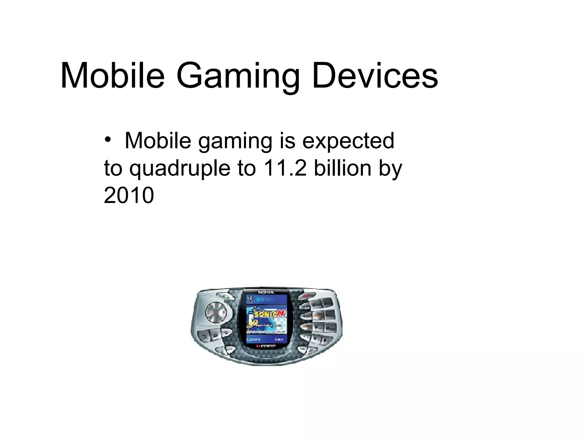 Mobile Gaming Devices Mobile gaming is expected to quadruple to 11.2 billion by 2010 