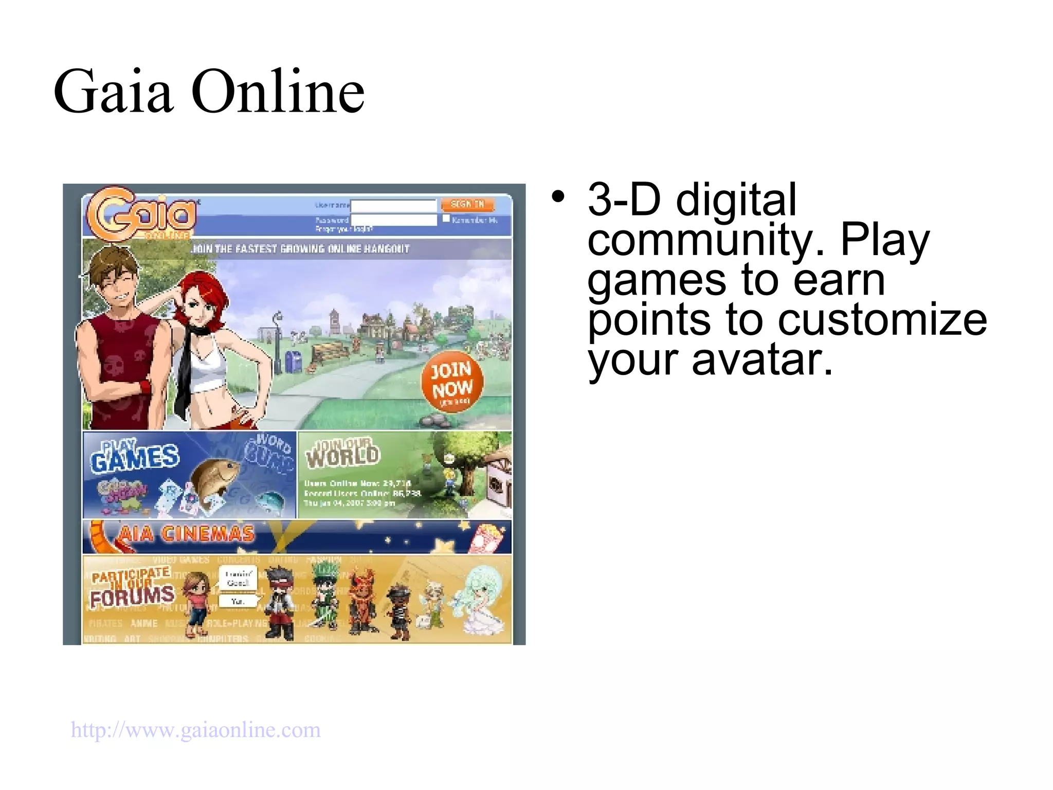 Gaia Online 3-D digital community. Play games to earn points to customize your avatar. http://www.gaiaonline.com   