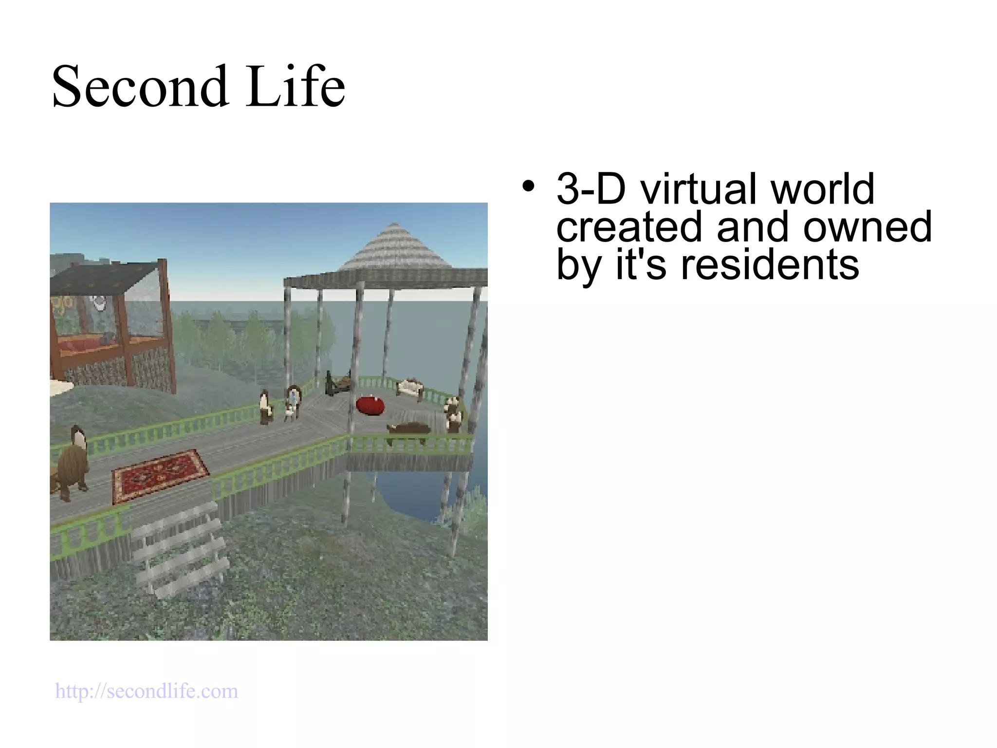 Second Life 3-D virtual world created and owned by it's residents http://secondlife.com   