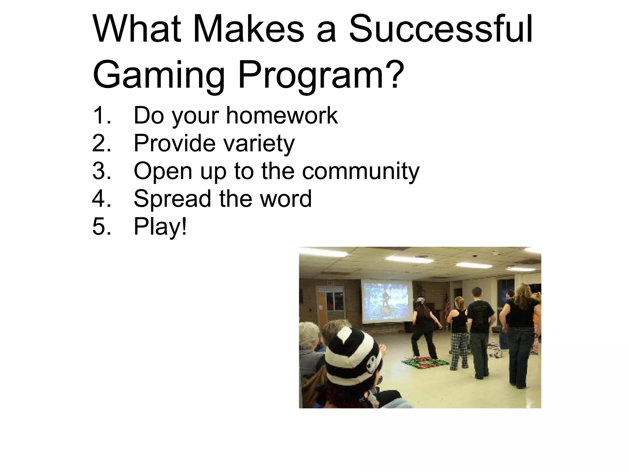 What Makes a Successful Gaming Program? Do your homework Provide variety Open up to the community Spread the word Play!   