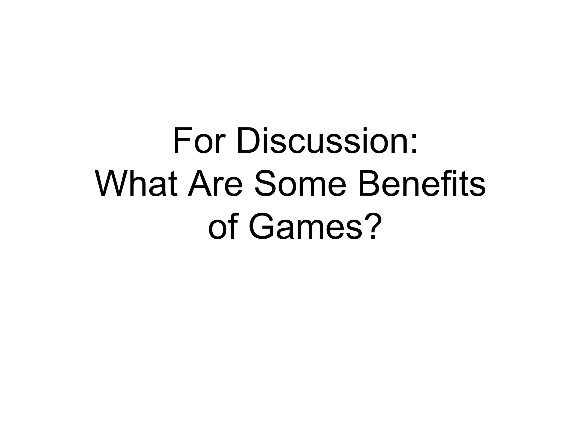 For Discussion: What Are Some Benefits  of Games? 