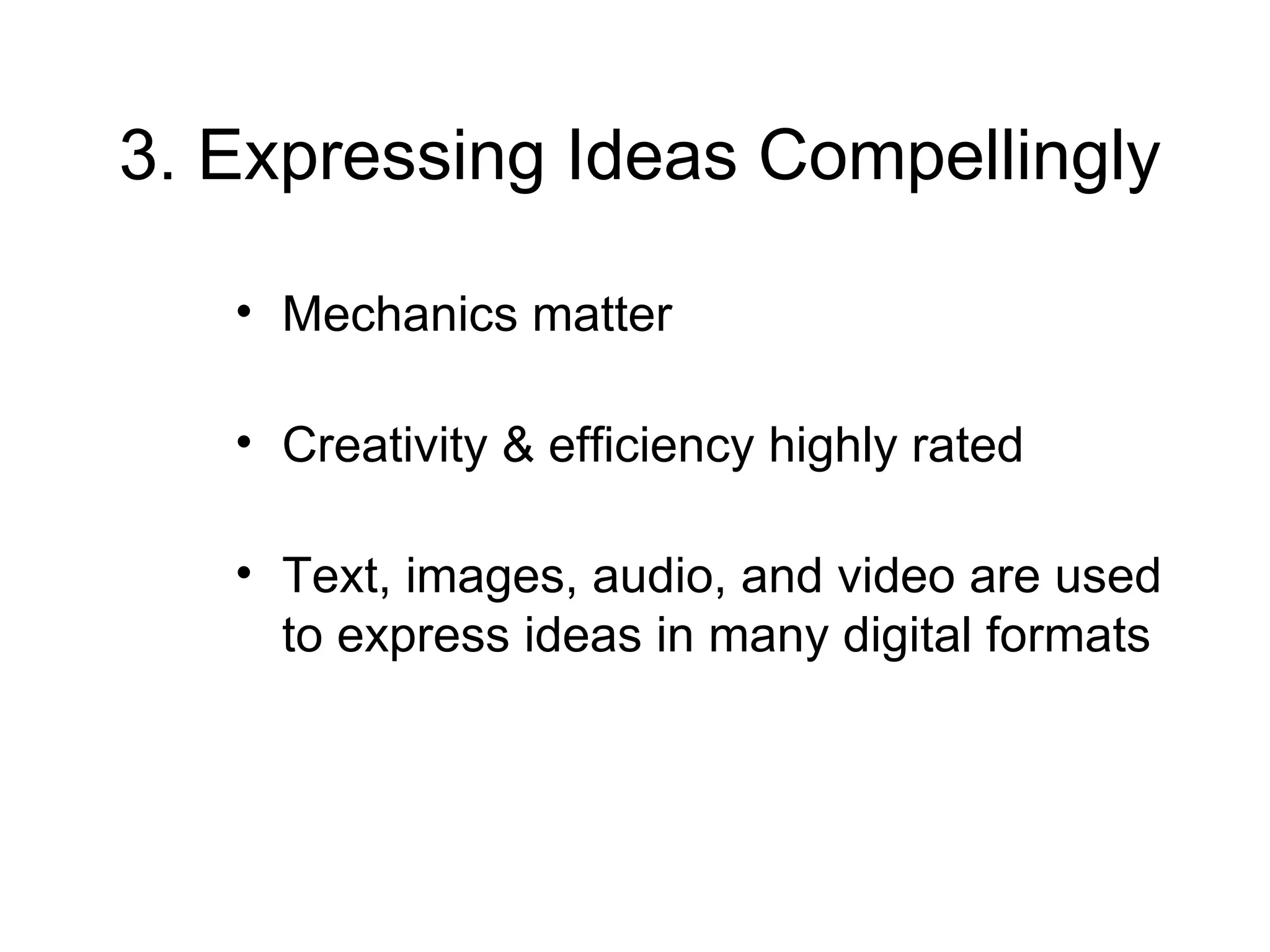 3. Expressing Ideas Compellingly   Mechanics matter Creativity & efficiency highly rated Text, images, audio, and video are used to express ideas in many digital formats 