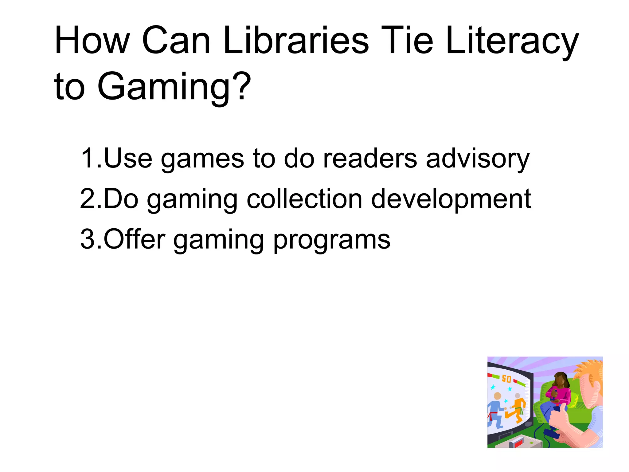 How Can Libraries Tie Literacy to Gaming? Use games to do readers advisory   Do gaming collection development Offer gaming programs 