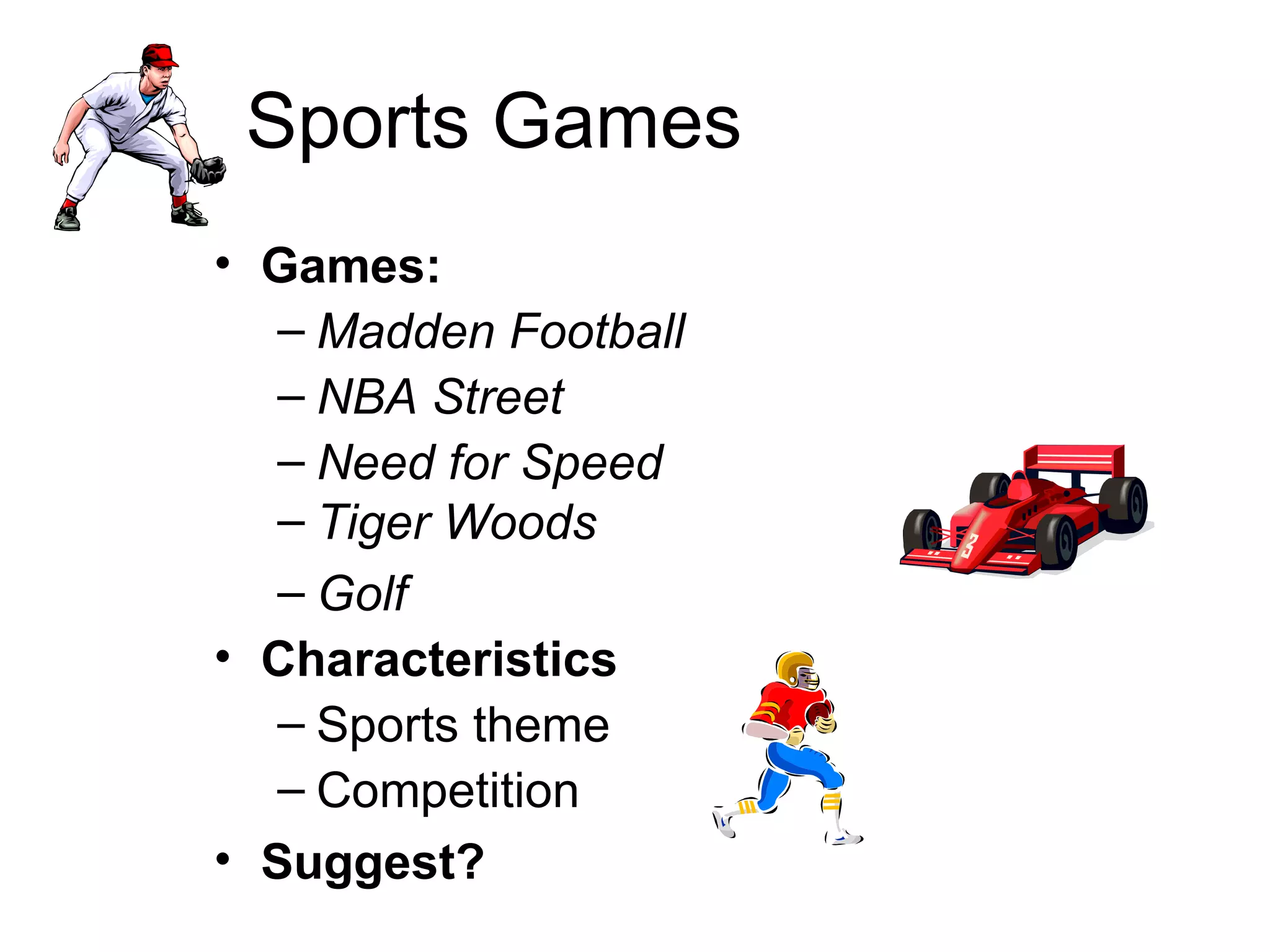 Sports Games Games:  Madden Football NBA Street Need for Speed Tiger Woods Golf Characteristics Sports theme Competition Suggest? 