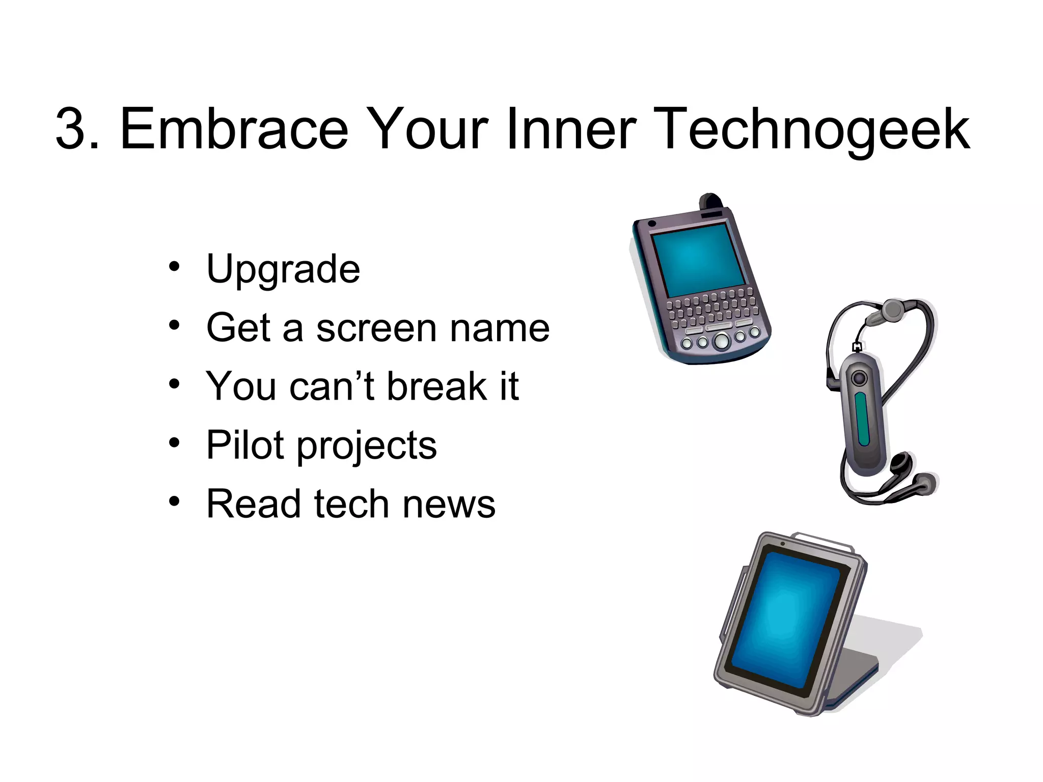 3. Embrace Your Inner Technogeek   Upgrade Get a screen name You can’t break it Pilot projects Read tech news 