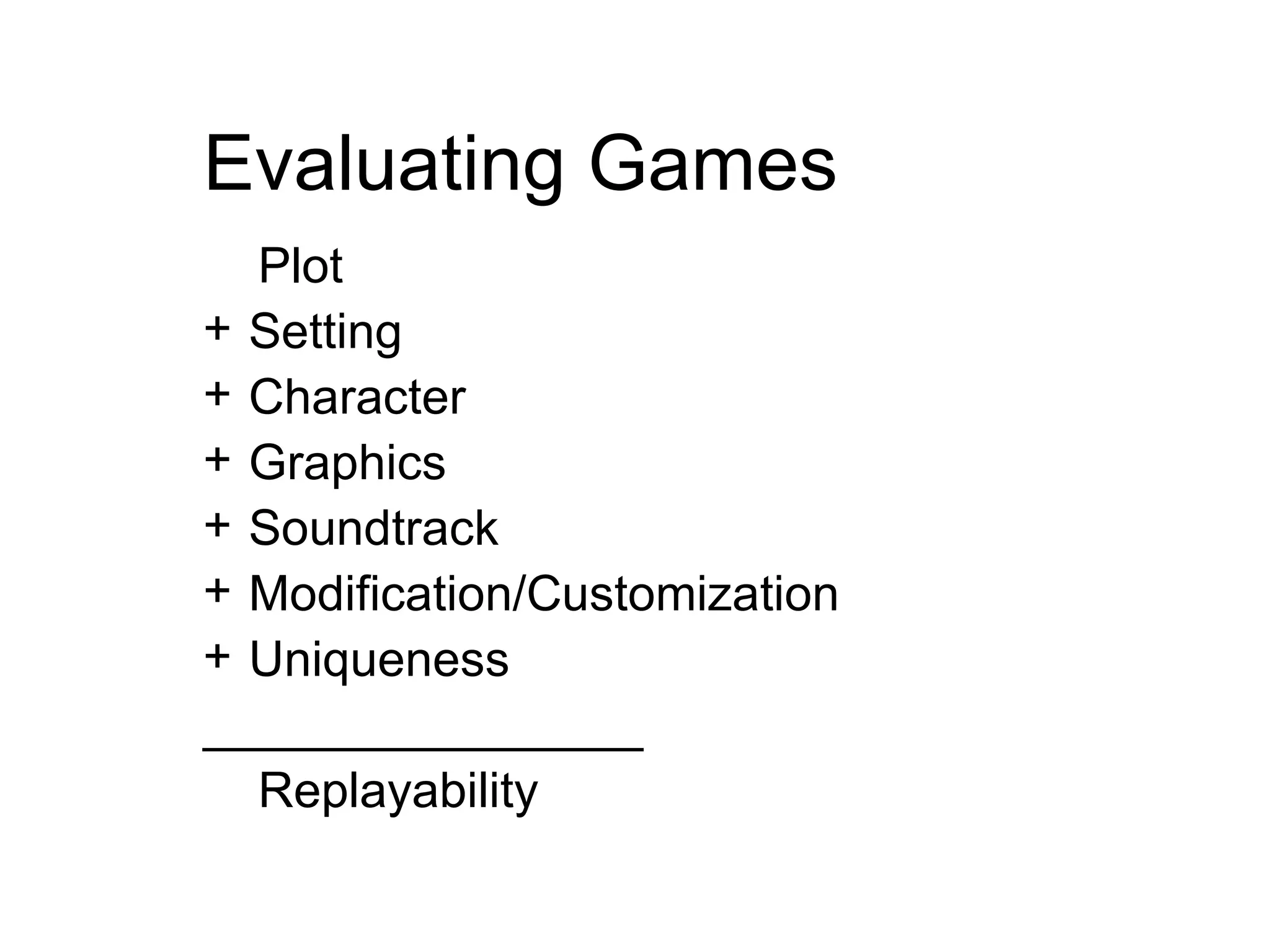 Evaluating Games Plot  Setting Character  Graphics   Sound track Modification/Customization Uniqueness ________________ Replayability 