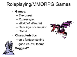 Roleplaying/MMORPG Games Games:  Everquest Runescape World of Warcraft Dark Age of Camelot Ultima   Characteristics epic fantasy setting good vs. evil theme Suggest? 