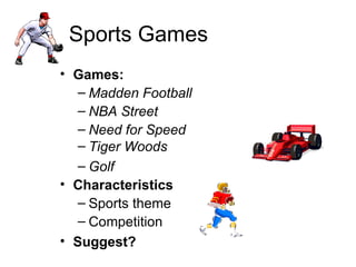 Sports Games Games:  Madden Football NBA Street Need for Speed Tiger Woods Golf Characteristics Sports theme Competition Suggest? 