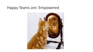 Happy Teams are: Empowered
 