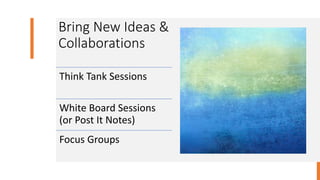 Bring New Ideas &
Collaborations
Think Tank Sessions
White Board Sessions
(or Post It Notes)
Focus Groups
 