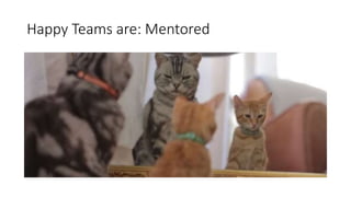 Happy Teams are: Mentored
 