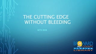 THE CUTTING EDGE
WITHOUT BLEEDING
WITH BOB
 