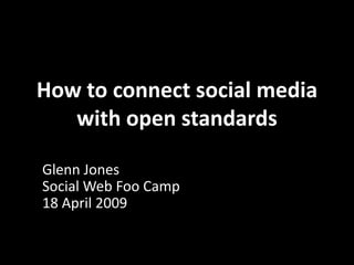How to connect social media
   with open standards

Glenn Jones
Social Web Foo Camp
18 April 2009
 