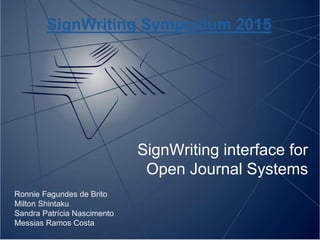 SignWriting interface for
Open Journal Systems
Ronnie Fagundes de Brito
Milton Shintaku
Sandra Patrícia Nascimento
Messias Ramos Costa
SignWriting Symposium 2015
 