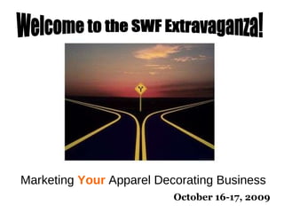Marketing  Your  Apparel Decorating Business October 16-17, 2009 Welcome to the SWF Extravaganza! 