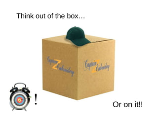 Think out of the box… ! Or on it!! 