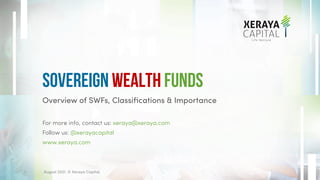 Overview of SWFs, Classifications & Importance
For more info, contact us: xeraya@xeraya.com
Follow us: @xerayacapital
www.xeraya.com
Sovereign Wealth Funds
1 August 2021. © Xeraya Capital.
 