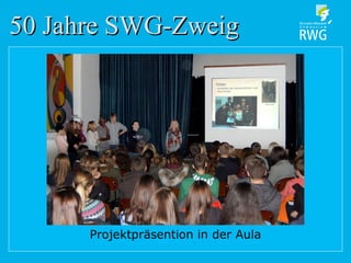 50 Jahre SWG-Zweig50 Jahre SWG-Zweig
Projektpräsention in der Aula
 