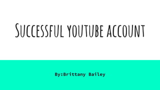 Successfulyoutubeaccount
By:Brittany Bailey
 