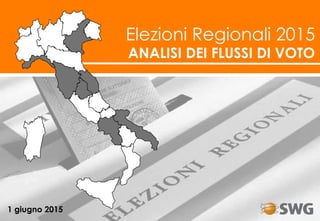 Elezioni Regionali 2015
ANALISI DEI FLUSSI DI VOTO
1 giugno 2015
 