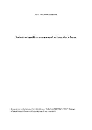 Marko Lovrić and Robert Mavsar
Synthesis on forest bio-economy research and innovation in Europe
Study carried out by European Forest Institute on the behest of SCAR SWG FOREST (Strategic
Working Group on forests and forestry research and innovation)
 