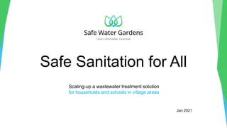 Safe Sanitation for All
Scaling-up a wastewater treatment solution
for households and schools in village areas
Jan 2021
 