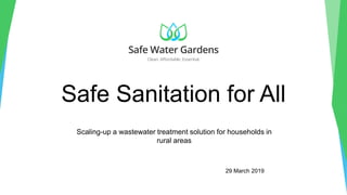 Safe Sanitation for All
Scaling-up a wastewater treatment solution for households in
rural areas
29 March 2019
 
