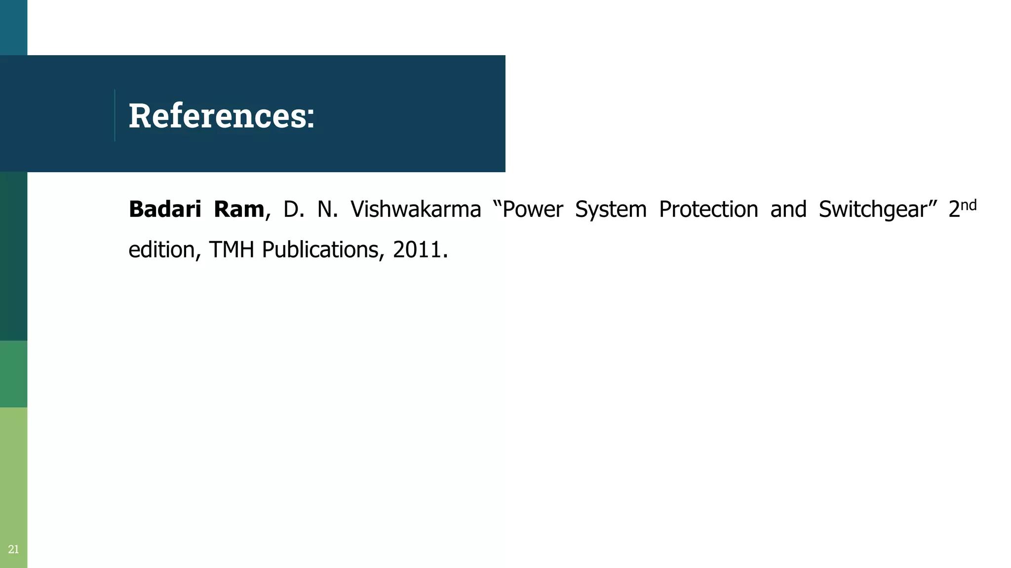 References:
21
Badari Ram, D. N. Vishwakarma “Power System Protection and Switchgear” 2nd
edition, TMH Publications, 2011.
 