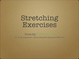 Stretching
      Exercises
          Done by: Green House
(Li Ying, Augustine, Darie, Kenneth Kiang and Wei Jie)
 