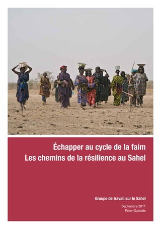 Échapper au cycle de la faim
Les chemins de la résilience au Sahel



                     Groupe de travail sur le Sahel
                                    Septembre 2011
                                      Peter Gubbels
 
