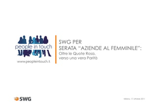 SWG PER
SERATA “AZIENDE AL FEMMINILE”:
Oltre le Quote Rosa,
verso una vera Parità




                        Milano, 17 ottobre 2011
 