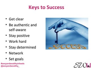 Keys to Success
• Get clear
• Be authentic and
self-aware
• Stay positive
• Work hard
• Stay determined
• Network
• Set goals
#sexyandwealthyinheels
@sexyandwealthy_
 