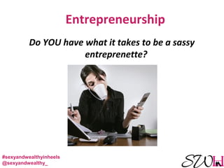 Entrepreneurship
Do YOU have what it takes to be a sassy
entreprenette?
#sexyandwealthyinheels
@sexyandwealthy_
 