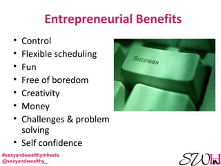 Entrepreneurial Benefits
• Control
• Flexible scheduling
• Fun
• Free of boredom
• Creativity
• Money
• Challenges & problem
solving
• Self confidence
#sexyandwealthyinheels
@sexyandwealthy_
 