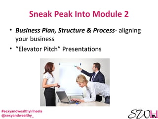 Sneak Peak Into Module 2
• Business Plan, Structure & Process- aligning
your business
• “Elevator Pitch” Presentations
#sexyandwealthyinheels
@sexyandwealthy_
 