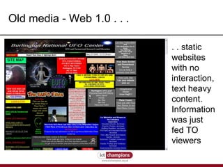 Old media - Web 1.0 . . . . . static websites with no interaction, text heavy content. Information was just fed TO viewers 