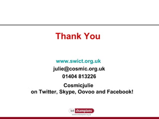 Thank You  www.swict.org.uk   [email_address] 01404 813226 C osmicjulie  on Twitter, Skype, Oovoo and Facebook! 