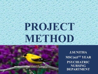 PROJECT
METHOD
J.SUNITHA
MSC(n)1ST YEAR
PSYCHIATRIC
NURSING
DEPARTMENT
 