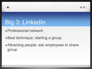 Big 3: LinkedInProfessional networkBest technique: starting a groupAttracting people: ask employees to share group