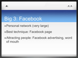 Big 3: FacebookPersonal network (very large)Best technique: Facebook pageAttracting people: Facebook advertising, word of mouth