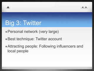 Big 3: TwitterPersonal network (very large)Best technique: Twitter accountAttracting people: Following influencers and local people