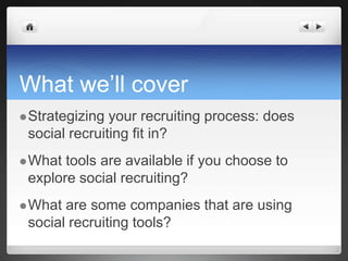 What we’ll coverStrategizing your recruiting process: does social recruiting fit in?What tools are available if you choose to explore social recruiting?What are some companies that are using social recruiting tools?