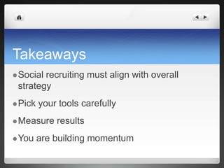 TakeawaysSocial recruiting must align with overall strategyPick your tools carefullyMeasure resultsYou are building momentum