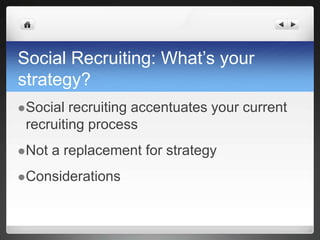 Social Recruiting: What’s your strategy?Social recruiting accentuates your current recruiting processNot a replacement for strategyConsiderations